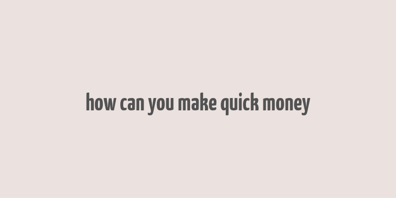 how can you make quick money