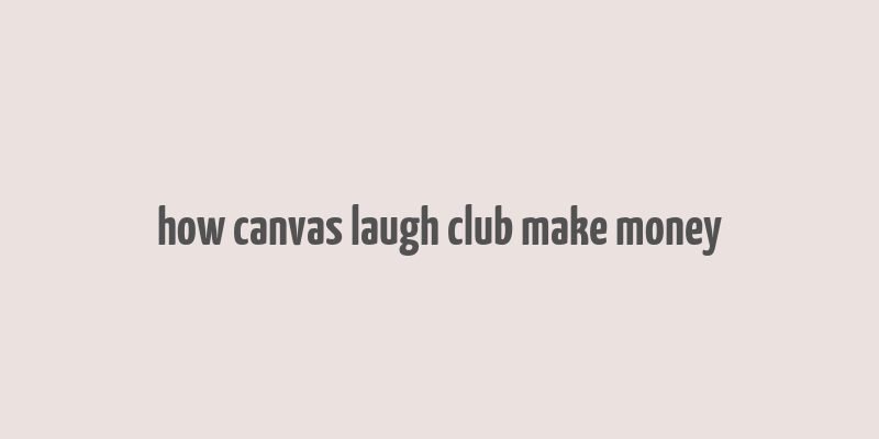 how canvas laugh club make money