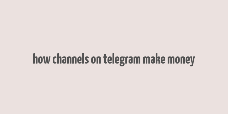 how channels on telegram make money