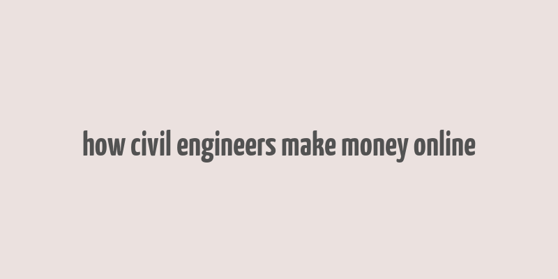 how civil engineers make money online