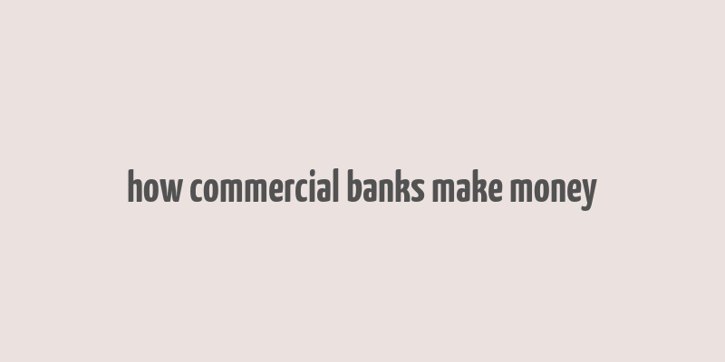 how commercial banks make money