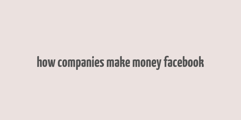 how companies make money facebook