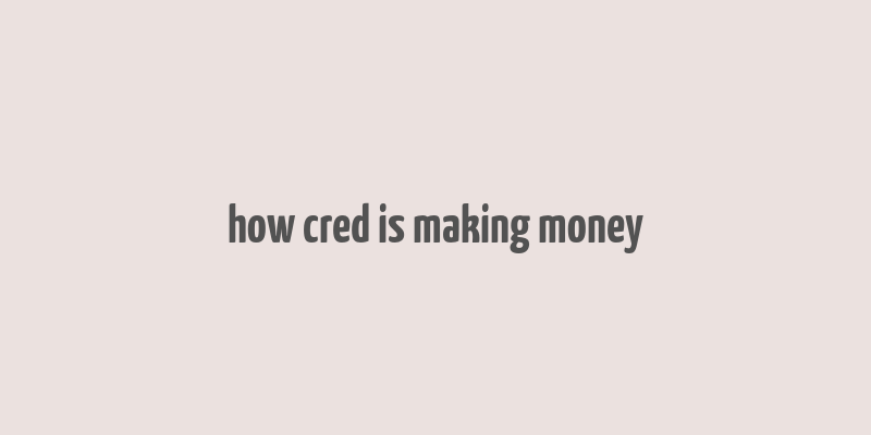 how cred is making money