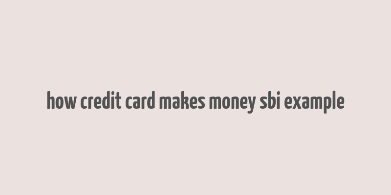 how credit card makes money sbi example