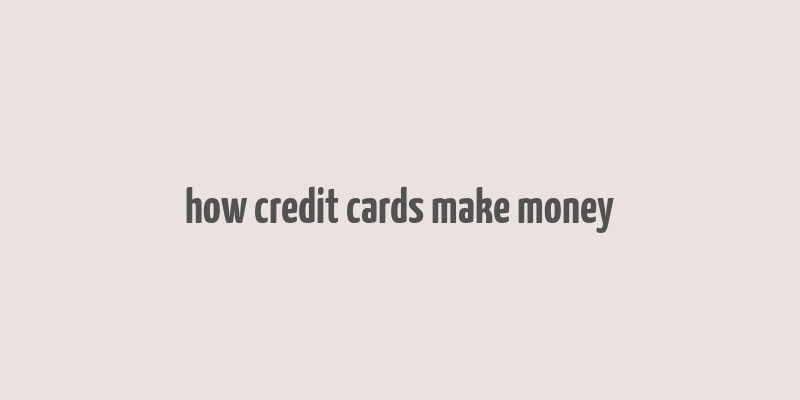 how credit cards make money