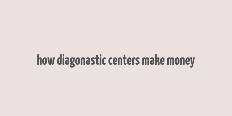 how diagonastic centers make money