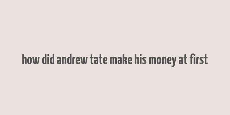 how did andrew tate make his money at first