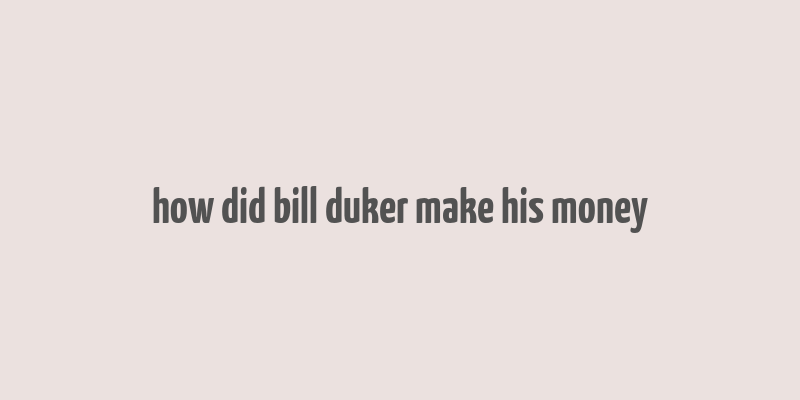 how did bill duker make his money