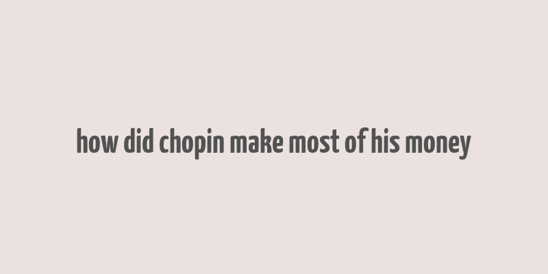 how did chopin make most of his money