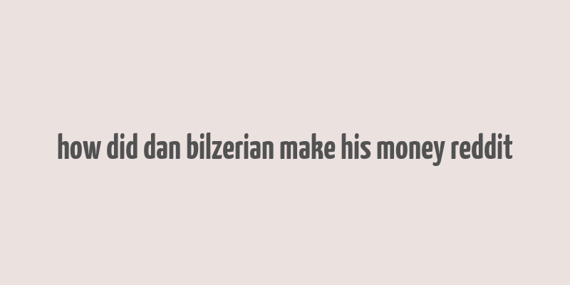 how did dan bilzerian make his money reddit