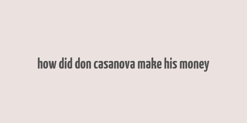 how did don casanova make his money