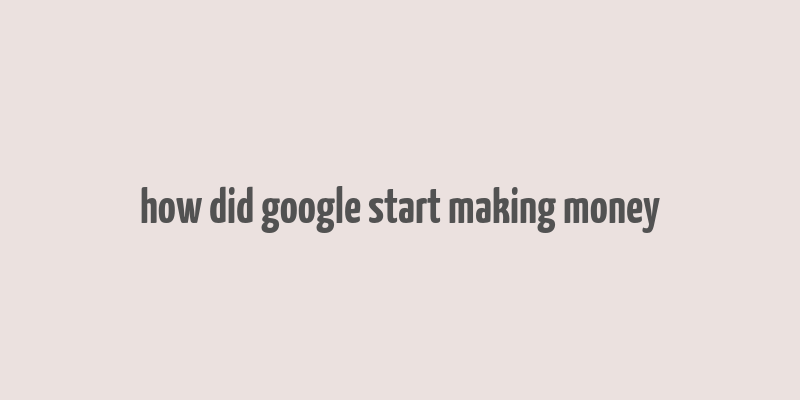 how did google start making money