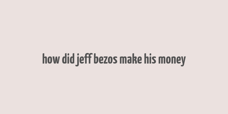 how did jeff bezos make his money