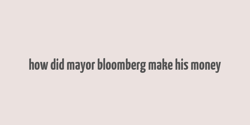 how did mayor bloomberg make his money