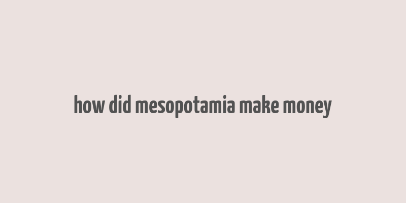 how did mesopotamia make money