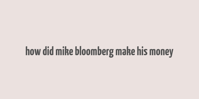 how did mike bloomberg make his money