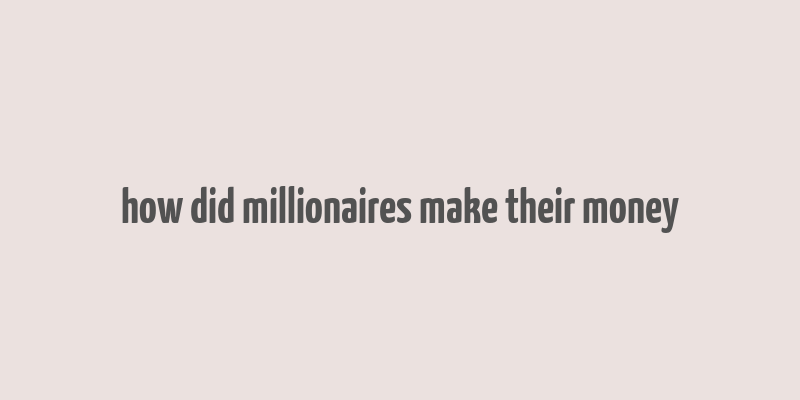 how did millionaires make their money