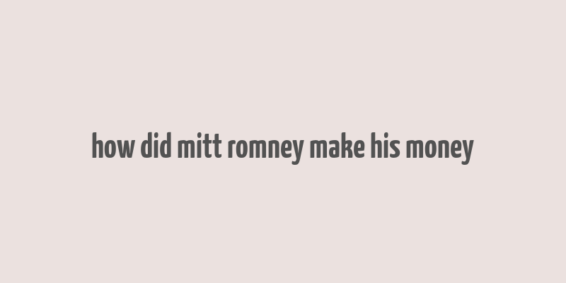 how did mitt romney make his money