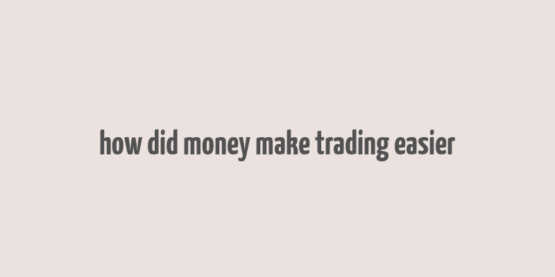 how did money make trading easier