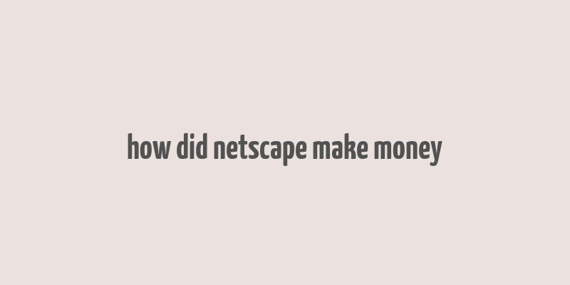 how did netscape make money