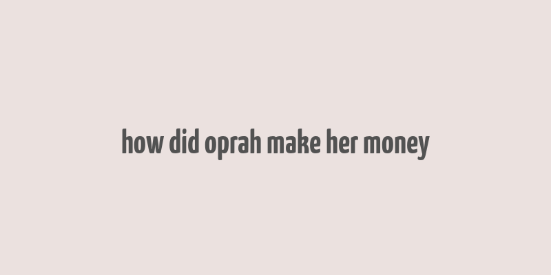 how did oprah make her money