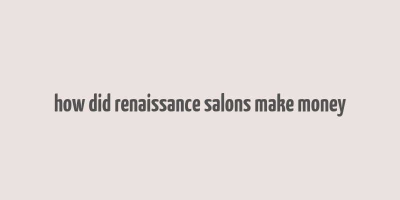 how did renaissance salons make money