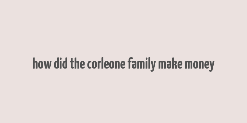 how did the corleone family make money