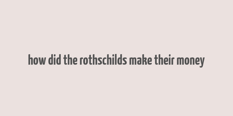 how did the rothschilds make their money