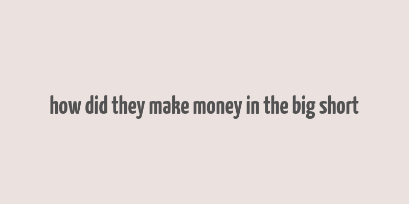 how did they make money in the big short