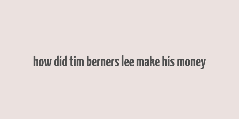 how did tim berners lee make his money