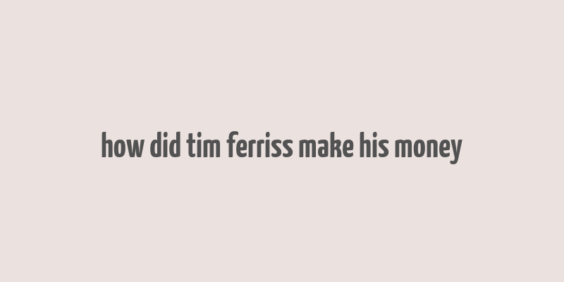 how did tim ferriss make his money