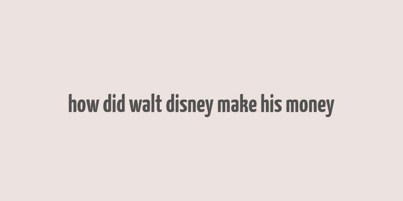 how did walt disney make his money