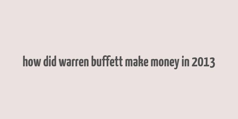 how did warren buffett make money in 2013