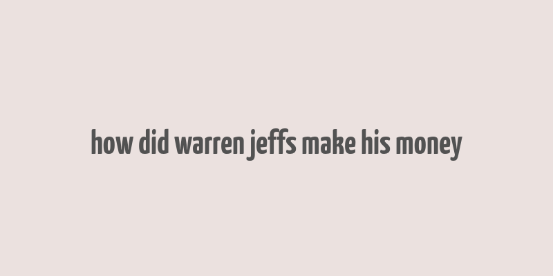 how did warren jeffs make his money