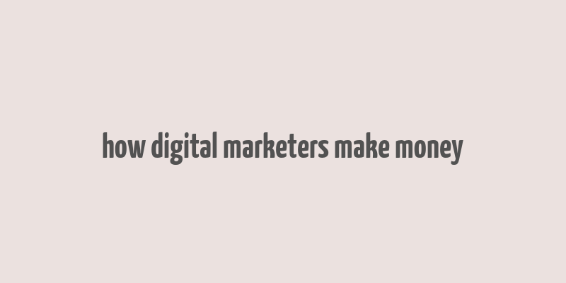 how digital marketers make money