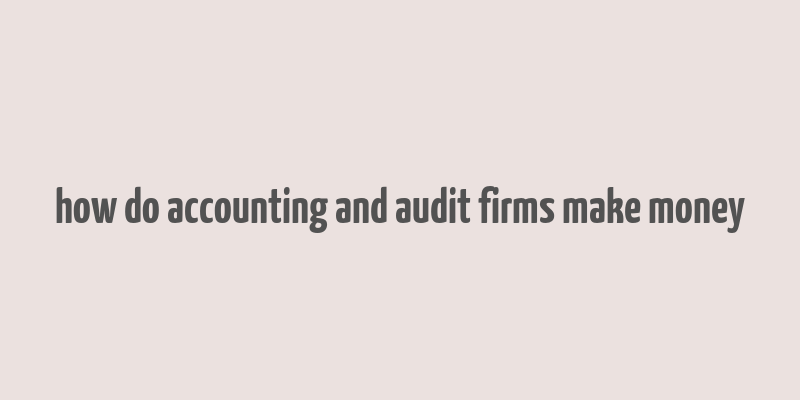 how do accounting and audit firms make money