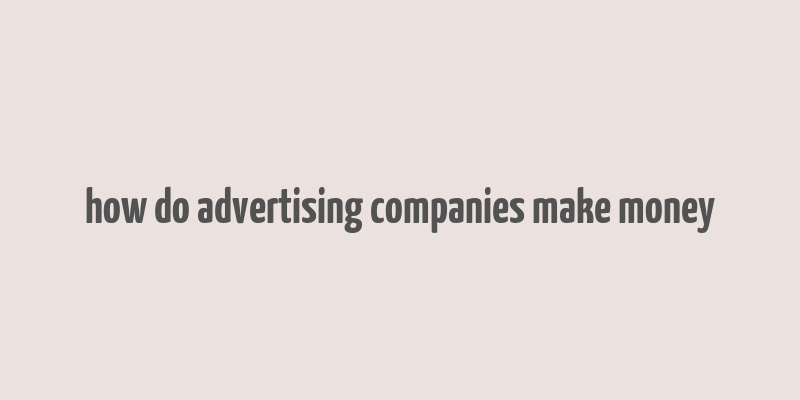 how do advertising companies make money