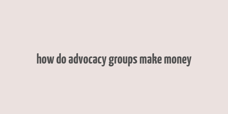 how do advocacy groups make money