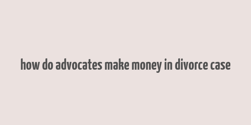 how do advocates make money in divorce case