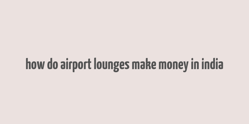 how do airport lounges make money in india