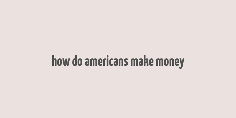 how do americans make money