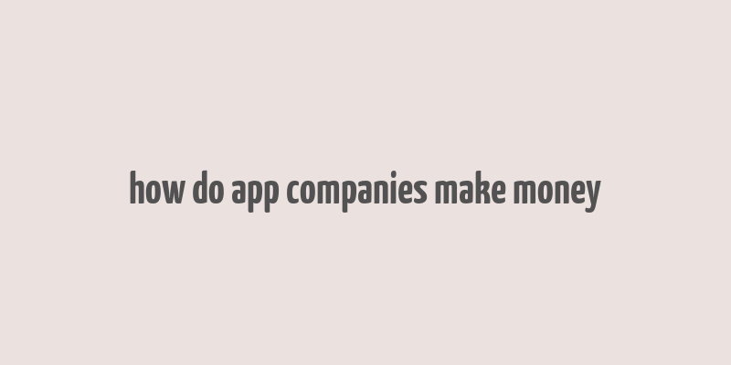 how do app companies make money