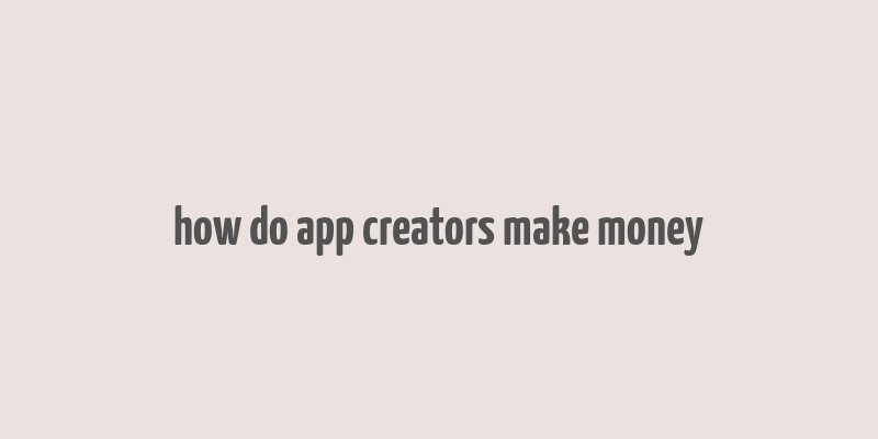 how do app creators make money