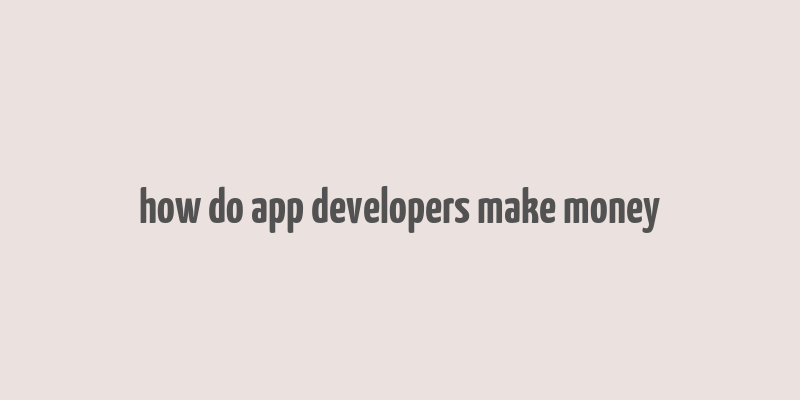 how do app developers make money