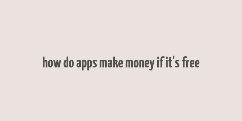 how do apps make money if it's free