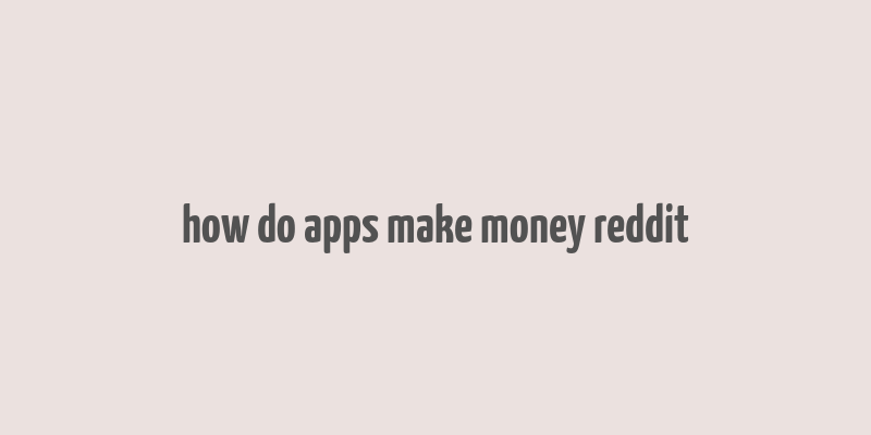 how do apps make money reddit