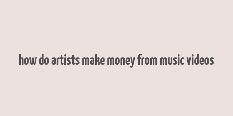 how do artists make money from music videos