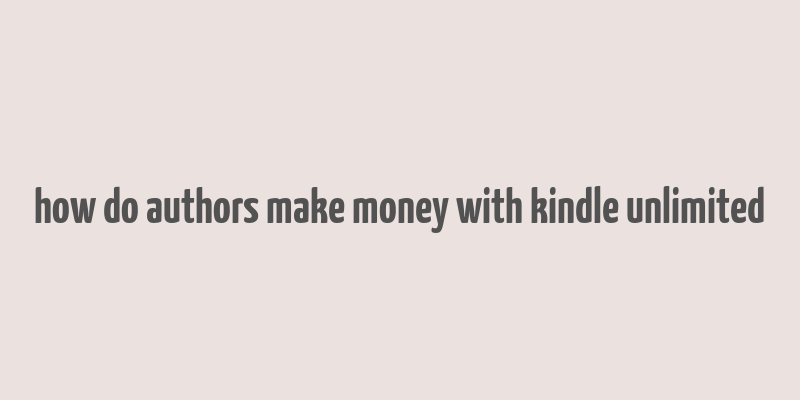 how do authors make money with kindle unlimited