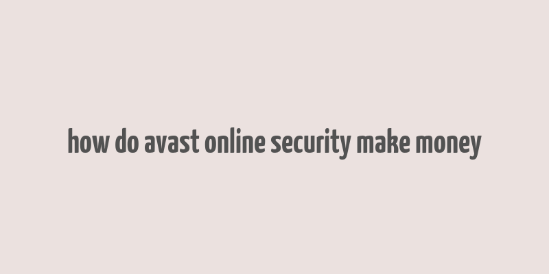 how do avast online security make money