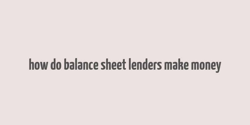 how do balance sheet lenders make money